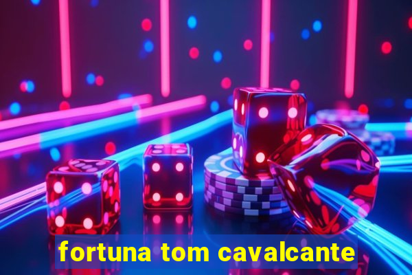 fortuna tom cavalcante